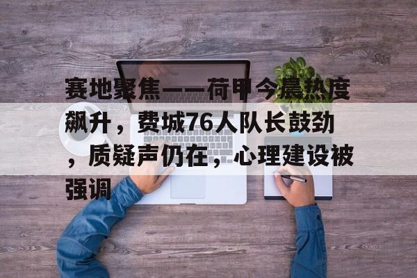 开云官网-关于赛地聚焦——荷甲今晨热度飙升，费城76人队长鼓劲，质疑声仍在，心理建设被强调的信息
