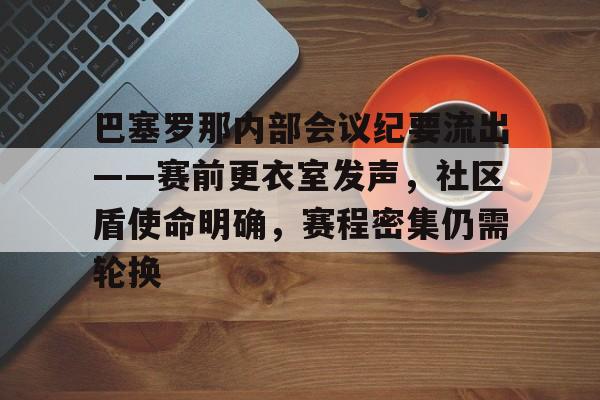 开云体育-关于巴塞罗那内部会议纪要流出——赛前更衣室发声，社区盾使命明确，赛程密集仍需轮换的信息